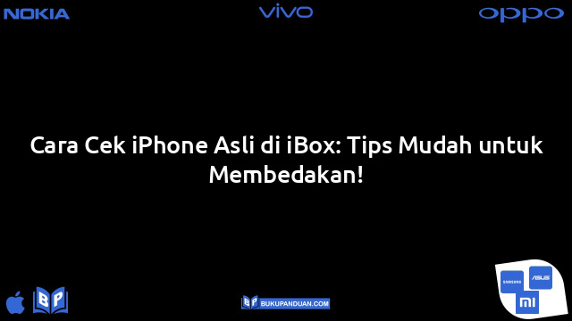 Cara Cek iPhone Asli di iBox: Tips Mudah untuk Membedakan!