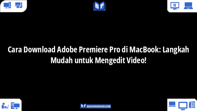 Cara Download Adobe Premiere Pro di MacBook: Langkah Mudah untuk Mengedit Video!