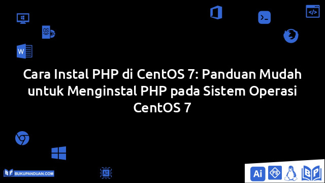 Cara Instal PHP di CentOS 7: Panduan Mudah untuk Menginstal PHP pada Sistem Operasi CentOS 7