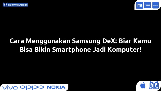 Cara Menggunakan Samsung DeX: Biar Kamu Bisa Bikin Smartphone Jadi Komputer!