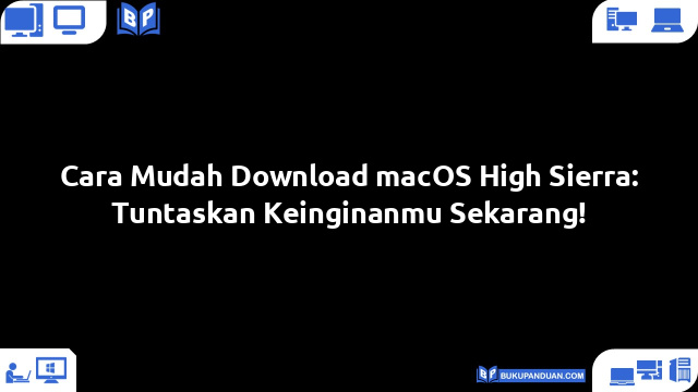 Cara Mudah Download macOS High Sierra: Tuntaskan Keinginanmu Sekarang!