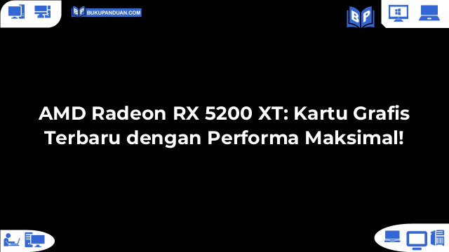 AMD Radeon RX 5200 XT: Kartu Grafis Terbaru dengan Performa Maksimal!