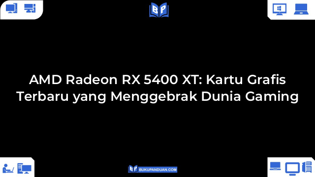 AMD Radeon RX 5400 XT: Kartu Grafis Terbaru yang Menggebrak Dunia Gaming