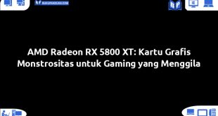 AMD Radeon RX 5800 XT: Kartu Grafis Monstrositas untuk Gaming yang Menggila