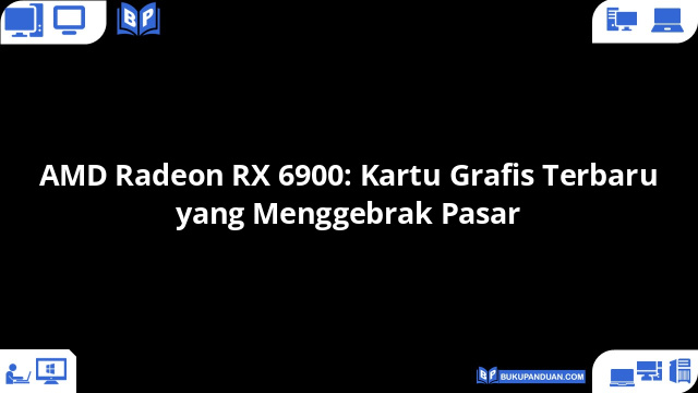 AMD Radeon RX 6900: Kartu Grafis Terbaru yang Menggebrak Pasar