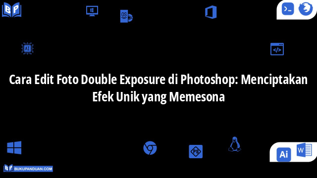 Cara Edit Foto Double Exposure di Photoshop: Menciptakan Efek Unik yang Memesona