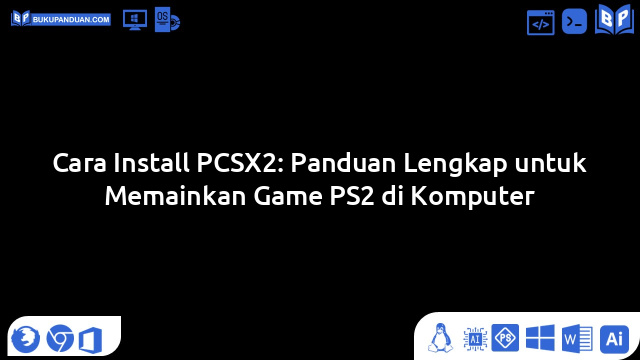 Cara Install PCSX2: Panduan Lengkap untuk Memainkan Game PS2 di Komputer