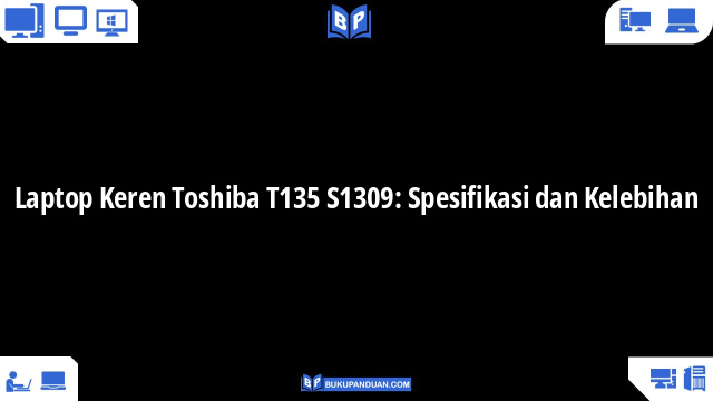 Laptop Keren Toshiba T135 S1309: Spesifikasi dan Kelebihan