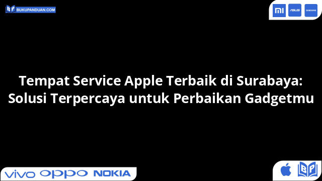Tempat Service Apple Terbaik di Surabaya: Solusi Terpercaya untuk Perbaikan Gadgetmu